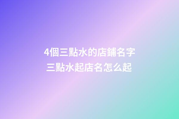 4個三點水的店鋪名字 三點水起店名怎么起-第1張-店鋪起名-玄機派